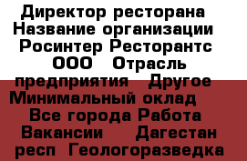 Директор ресторана › Название организации ­ Росинтер Ресторантс, ООО › Отрасль предприятия ­ Другое › Минимальный оклад ­ 1 - Все города Работа » Вакансии   . Дагестан респ.,Геологоразведка п.